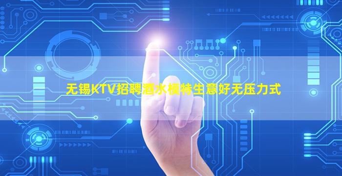 无锡KTV招聘酒水模特生意好无压力式
